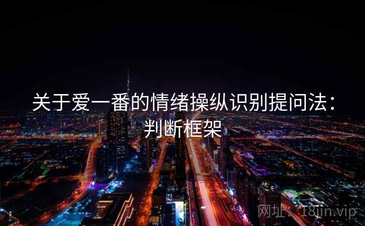 关于爱一番的情绪操纵识别提问法：判断框架