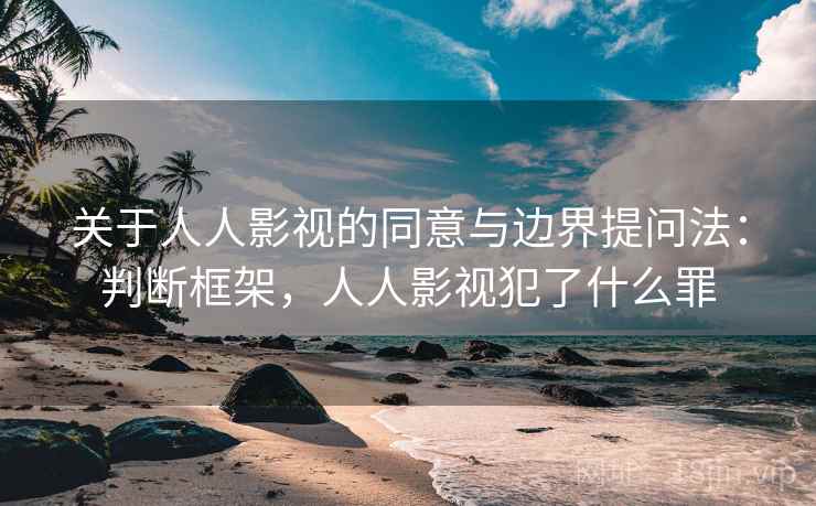 关于人人影视的同意与边界提问法：判断框架，人人影视犯了什么罪