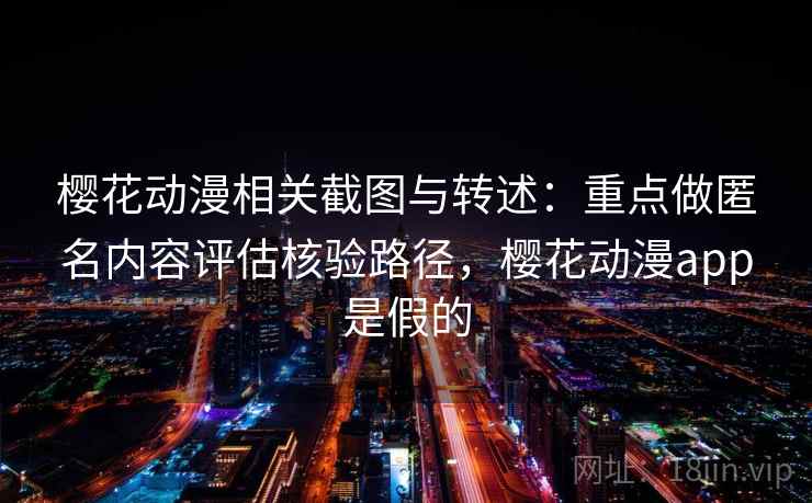 樱花动漫相关截图与转述：重点做匿名内容评估核验路径，樱花动漫app是假的