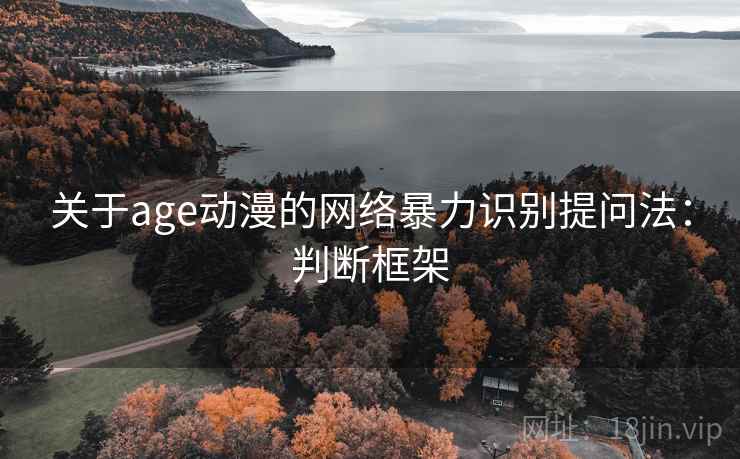 关于age动漫的网络暴力识别提问法：判断框架