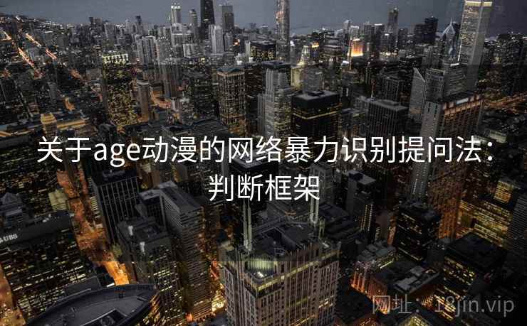 关于age动漫的网络暴力识别提问法：判断框架