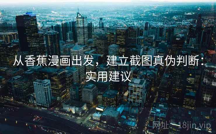 从香蕉漫画出发，建立截图真伪判断：实用建议