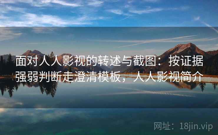 面对人人影视的转述与截图：按证据强弱判断走澄清模板，人人影视简介