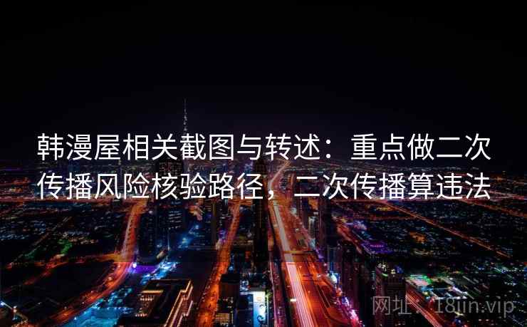 韩漫屋相关截图与转述：重点做二次传播风险核验路径，二次传播算违法