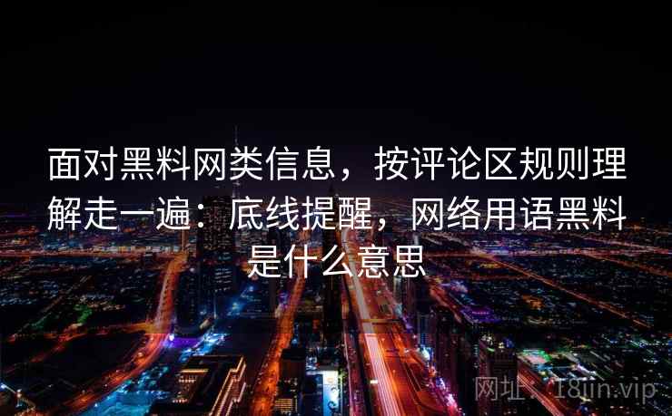 面对黑料网类信息，按评论区规则理解走一遍：底线提醒，网络用语黑料是什么意思