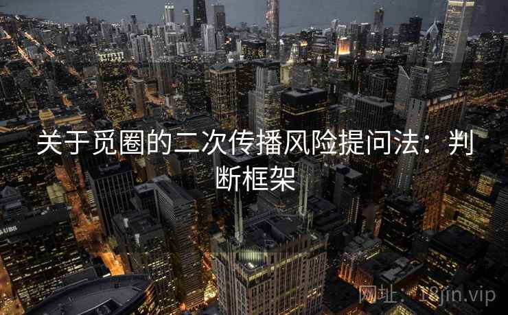 关于觅圈的二次传播风险提问法：判断框架