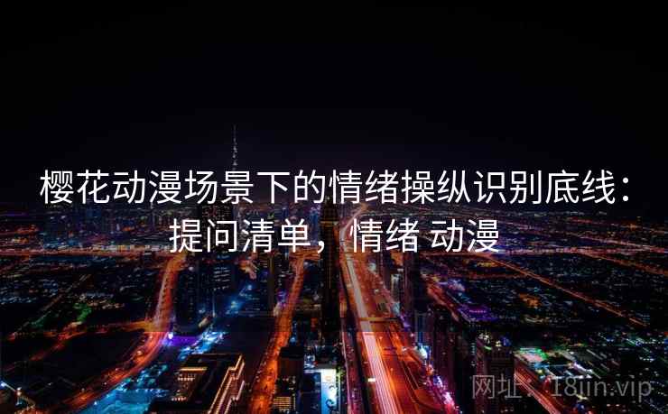 樱花动漫场景下的情绪操纵识别底线：提问清单，情绪 动漫