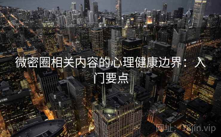 微密圈相关内容的心理健康边界：入门要点