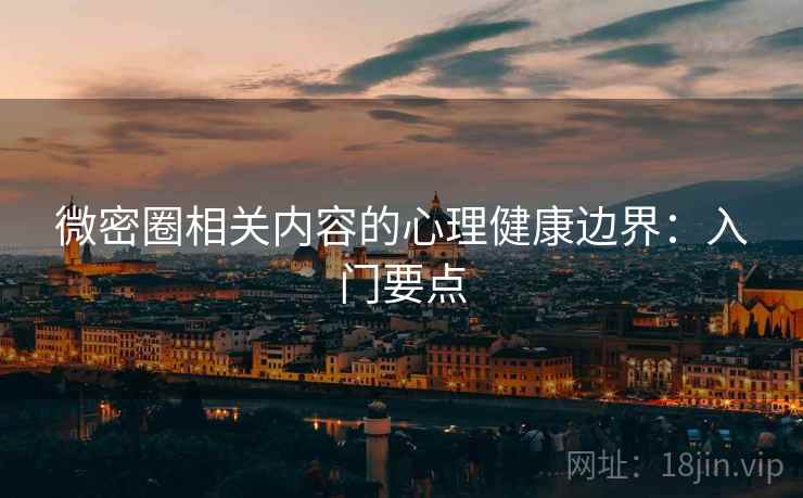 微密圈相关内容的心理健康边界：入门要点