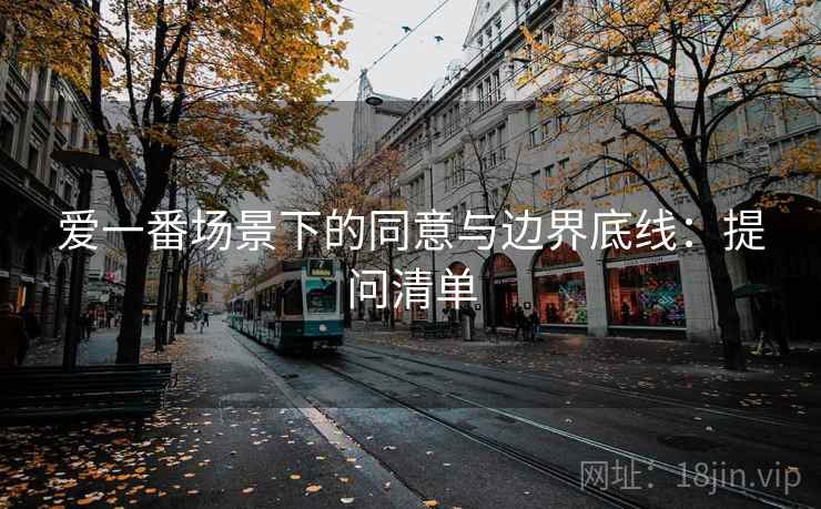 爱一番场景下的同意与边界底线：提问清单
