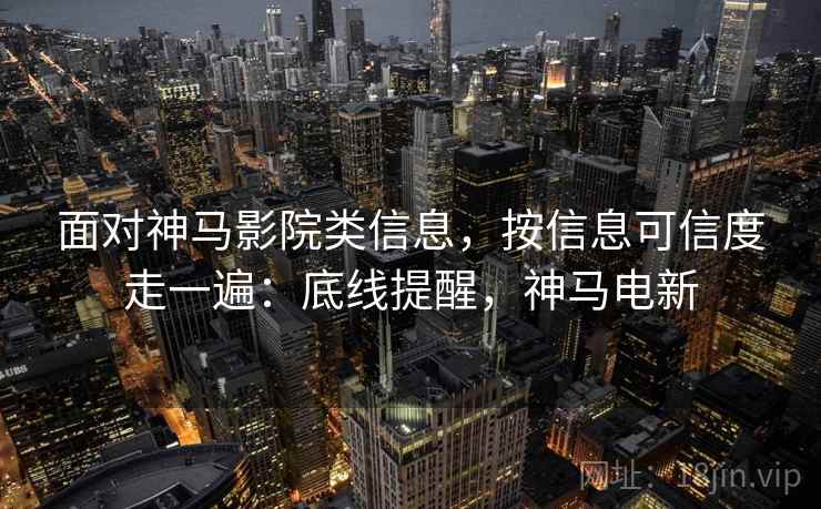 面对神马影院类信息，按信息可信度走一遍：底线提醒，神马电新