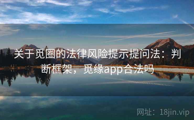 关于觅圈的法律风险提示提问法：判断框架，觅缘app合法吗