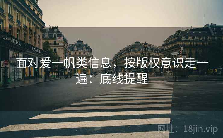 面对爱一帆类信息，按版权意识走一遍：底线提醒