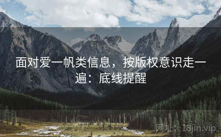 面对爱一帆类信息，按版权意识走一遍：底线提醒