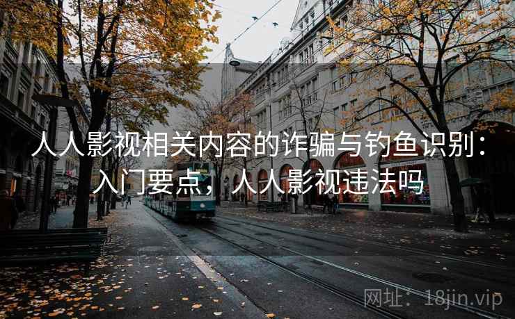 人人影视相关内容的诈骗与钓鱼识别：入门要点，人人影视违法吗