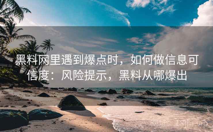黑料网里遇到爆点时，如何做信息可信度：风险提示，黑料从哪爆出