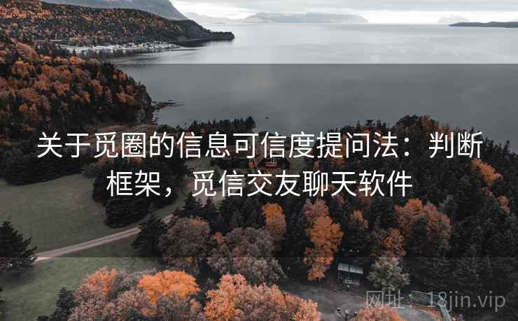 关于觅圈的信息可信度提问法:判断框架,觅信交友聊天软件 关于觅圈的信息可信度提问法:判断框架,觅信交友聊天软件