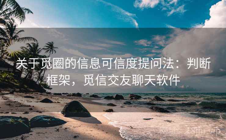 关于觅圈的信息可信度提问法：判断框架，觅信交友聊天软件