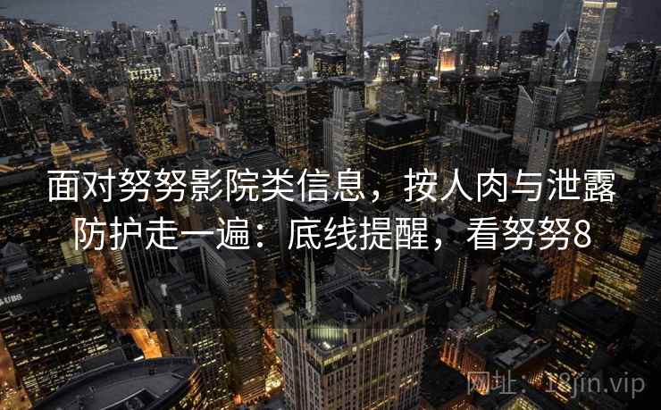 面对努努影院类信息,按人肉与泄露防护走一遍:底线提醒,看努努8 面对努努影院类信息,按人肉与泄露防护走一遍:底线提醒,看努努8
