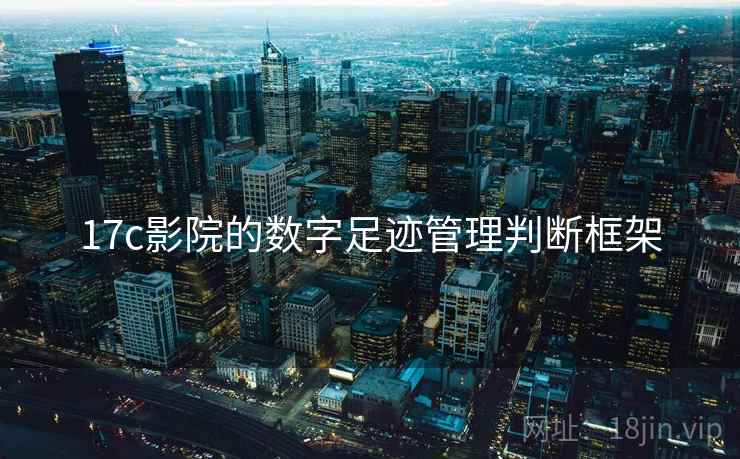 17c影院的数字足迹管理判断框架