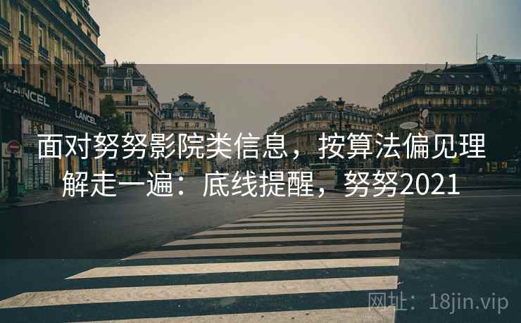 面对努努影院类信息，按算法偏见理解走一遍：底线提醒，努努2021