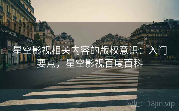 星空影视相关内容的版权意识：入门要点，星空影视百度百科