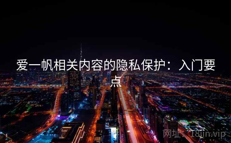 爱一帆相关内容的隐私保护：入门要点