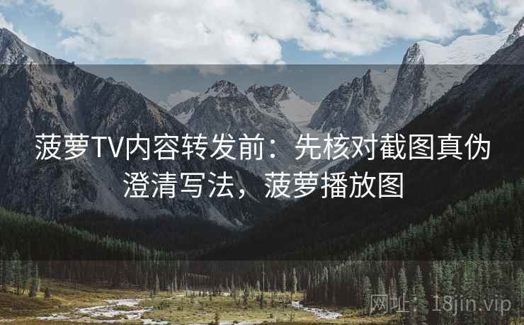 菠萝TV内容转发前：先核对截图真伪澄清写法，菠萝播放图