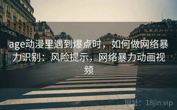 age动漫里遇到爆点时，如何做网络暴力识别：风险提示，网络暴力动画视频