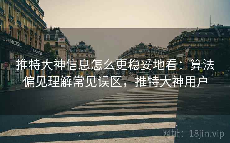 推特大神信息怎么更稳妥地看：算法偏见理解常见误区，推特大神用户
