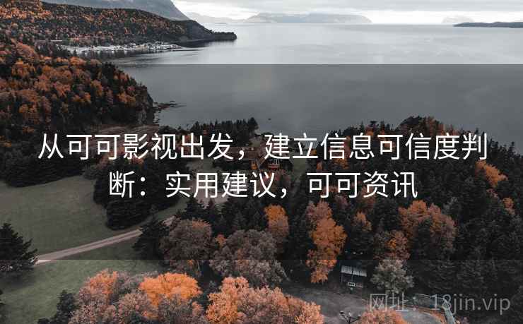 从可可影视出发，建立信息可信度判断：实用建议，可可资讯