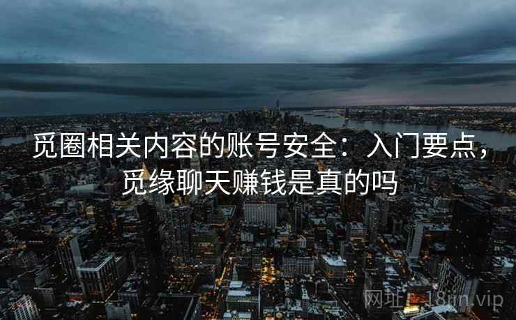 觅圈相关内容的账号安全：入门要点，觅缘聊天赚钱是真的吗