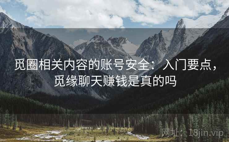 觅圈相关内容的账号安全:入门要点,觅缘聊天赚钱是真的吗 觅圈相关内容的账号安全:入门要点,觅缘聊天赚钱是真的吗
