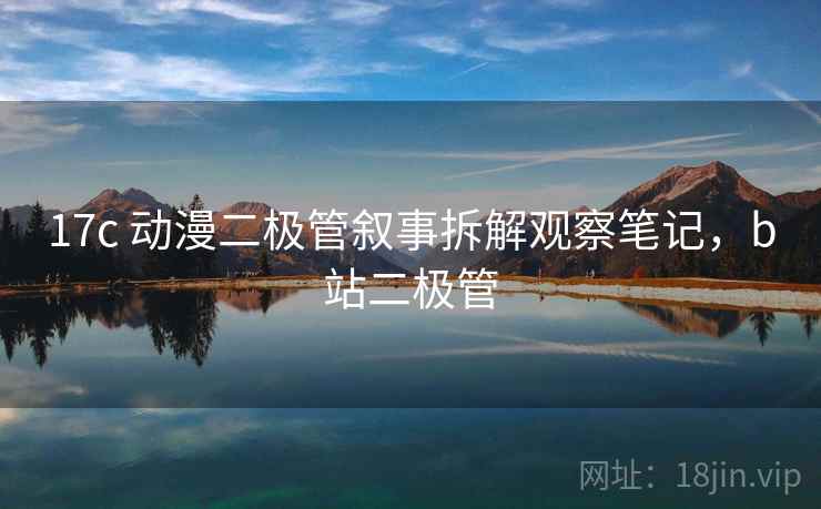 17c 动漫二极管叙事拆解观察笔记，b站二极管