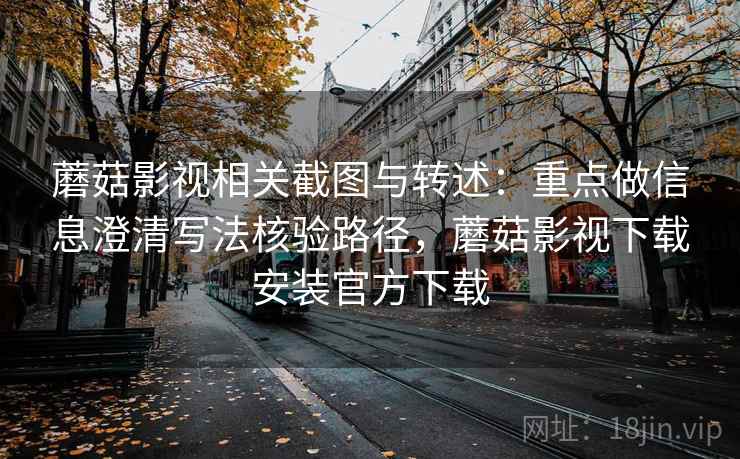 蘑菇影视相关截图与转述：重点做信息澄清写法核验路径，蘑菇影视下载安装官方下载