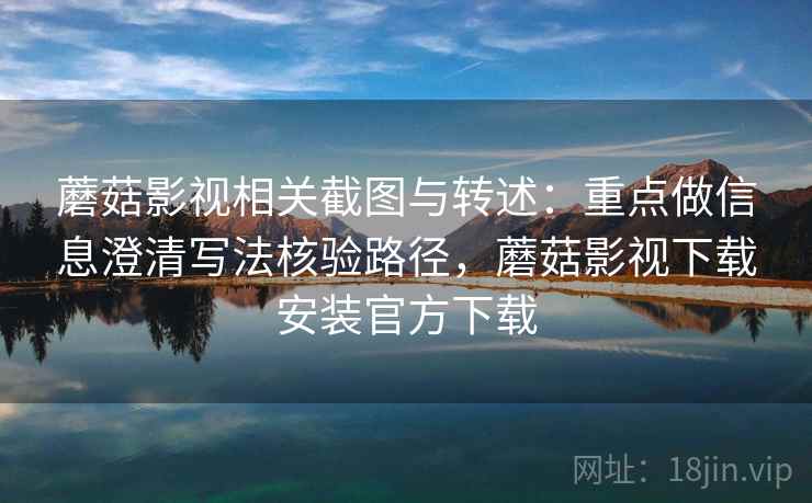 蘑菇影视相关截图与转述：重点做信息澄清写法核验路径，蘑菇影视下载安装官方下载