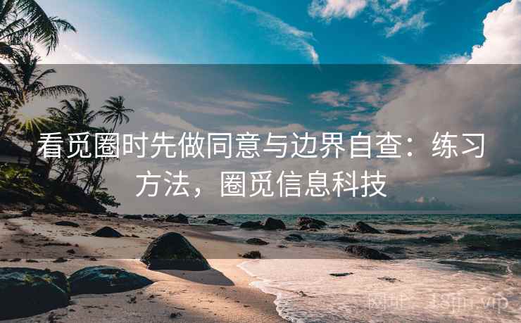 看觅圈时先做同意与边界自查：练习方法，圈觅信息科技