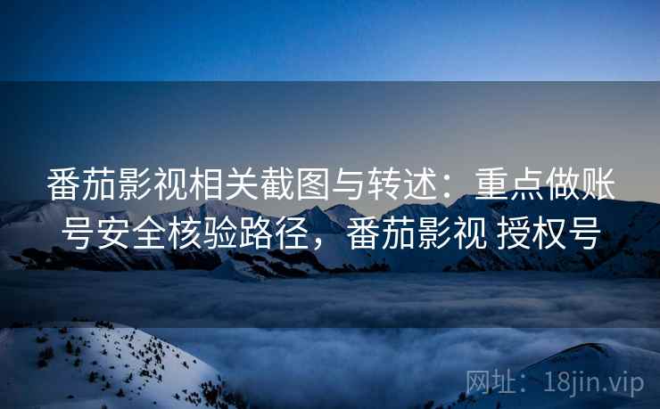番茄影视相关截图与转述:重点做账号安全核验路径,番茄影视 授权号 番茄影视相关截图与转述:重点做账号安全核验路径,番茄影视 授权号