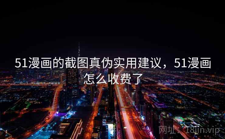 51漫画的截图真伪实用建议，51漫画怎么收费了