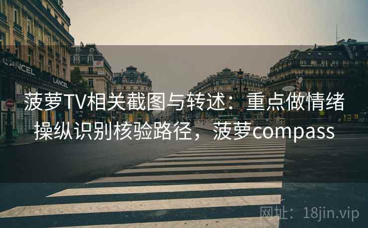 菠萝TV相关截图与转述:重点做情绪操纵识别核验路径,菠萝compass 菠萝TV相关截图与转述:重点做情绪操纵识别核验路径,菠萝compass