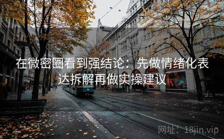 在微密圈看到强结论:先做情绪化表达拆解再做实操建议 在微密圈看到强结论:先做情绪化表达拆解再做实操建议