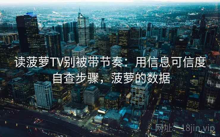 读菠萝TV别被带节奏:用信息可信度自查步骤,菠萝的数据 读菠萝TV别被带节奏:用信息可信度自查步骤,菠萝的数据