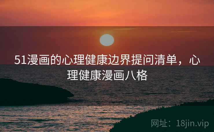 51漫画的心理健康边界提问清单，心理健康漫画八格