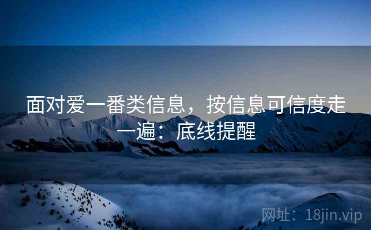 面对爱一番类信息,按信息可信度走一遍:底线提醒 面对爱一番类信息,按信息可信度走一遍:底线提醒