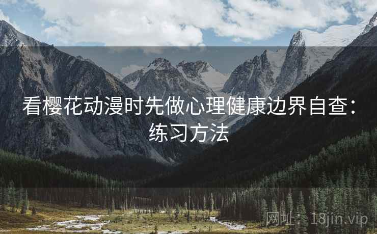 看樱花动漫时先做心理健康边界自查：练习方法