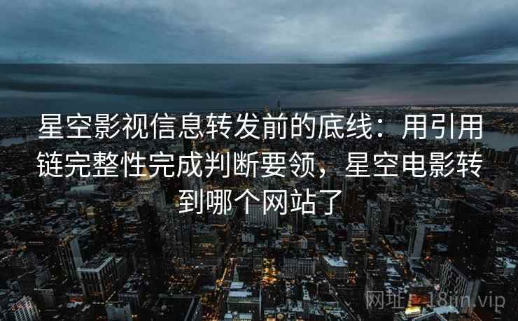 星空影视信息转发前的底线:用引用链完整性完成判断要领,星空电影转到哪个网站了 星空影视信息转发前的底线:用引用链完整性完成判断要领,星空电影转到哪个网站了