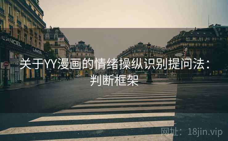 关于YY漫画的情绪操纵识别提问法：判断框架