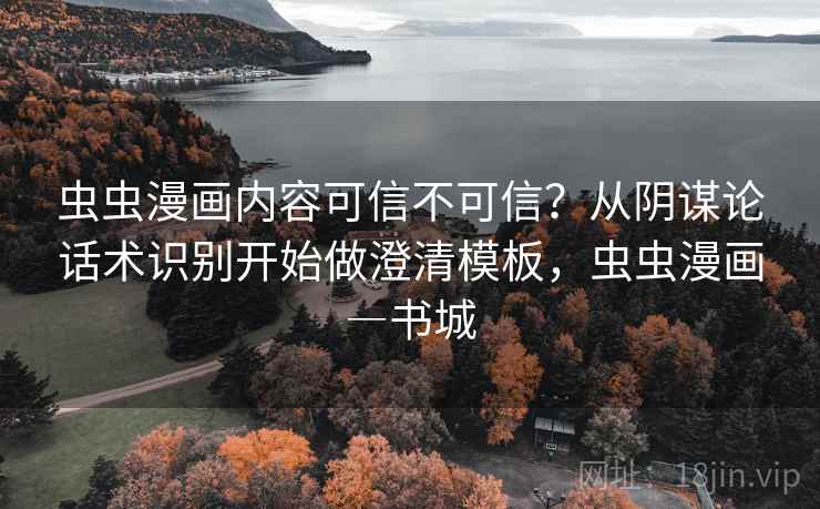 虫虫漫画内容可信不可信？从阴谋论话术识别开始做澄清模板，虫虫漫画―书城