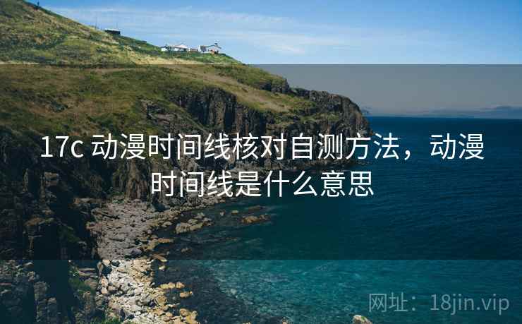 17c 动漫时间线核对自测方法，动漫时间线是什么意思