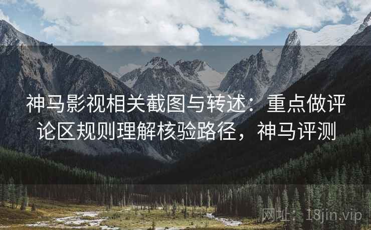 神马影视相关截图与转述：重点做评论区规则理解核验路径，神马评测